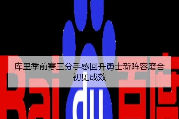 库里季前赛三分手感回升勇士新阵容磨合初见成效