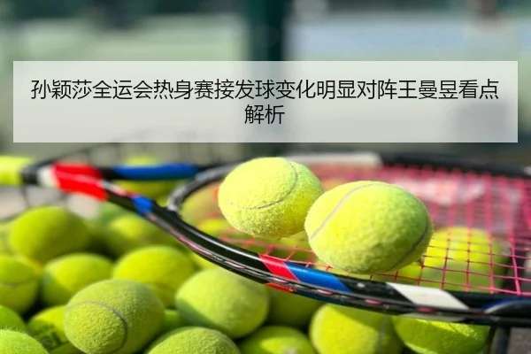 孙颖莎全运会热身赛接发球变化明显对阵王曼昱看点解析